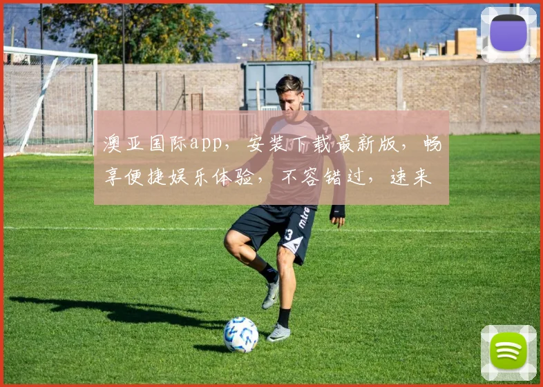 澳亚国际app，安装下载最新版，畅享便捷娱乐体验，不容错过，速来下载