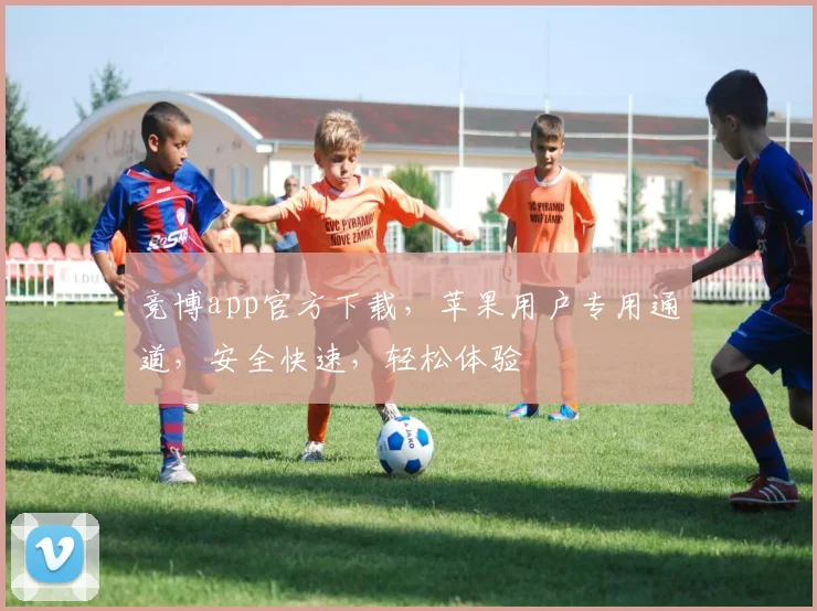 竞博app官方下载，苹果用户专用通道，安全快速，轻松体验