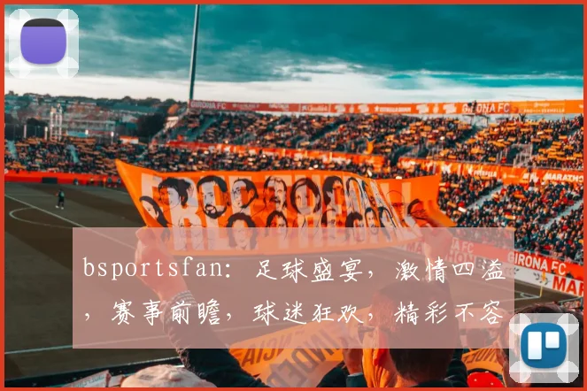 bsportsfan：足球盛宴，激情四溢，赛事前瞻，球迷狂欢，精彩不容错过