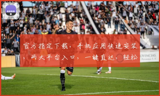 官方指定下载，手机应用快速安装，两大平台入口，一键直达，轻松体验